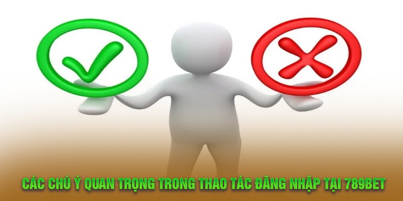 Các chú ý quan trọng trong thao tác đăng nhập tại 789Bet
